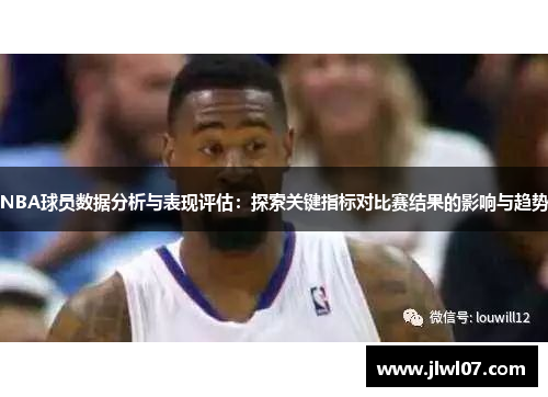 NBA球员数据分析与表现评估：探索关键指标对比赛结果的影响与趋势