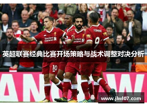 英超联赛经典比赛开场策略与战术调整对决分析